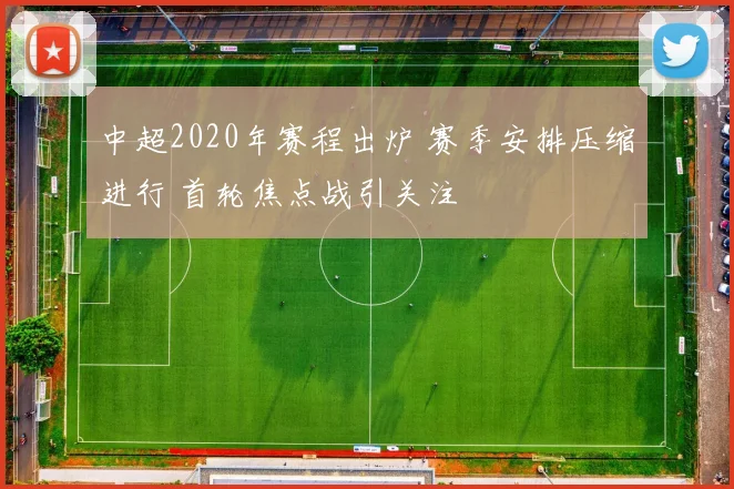 中超2020年赛程出炉 赛季安排压缩进行 首轮焦点战引关注