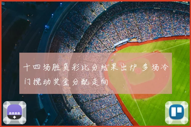 十四场胜负彩比分结果出炉 多场冷门搅动奖金分配走向