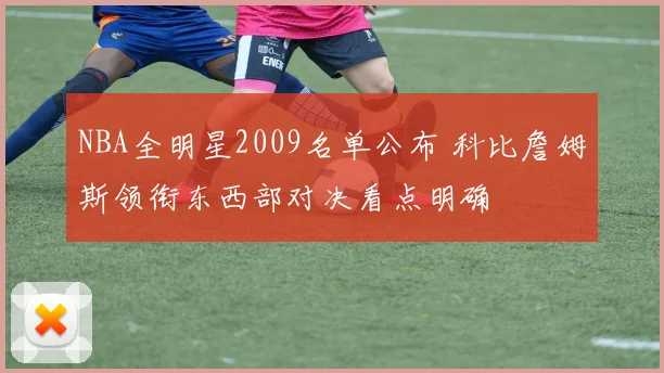 NBA全明星2009名单公布 科比詹姆斯领衔东西部对决看点明确