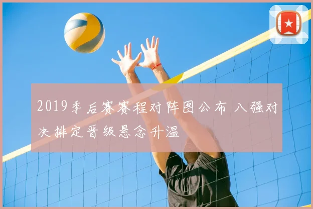 2019季后赛赛程对阵图公布 八强对决排定晋级悬念升温