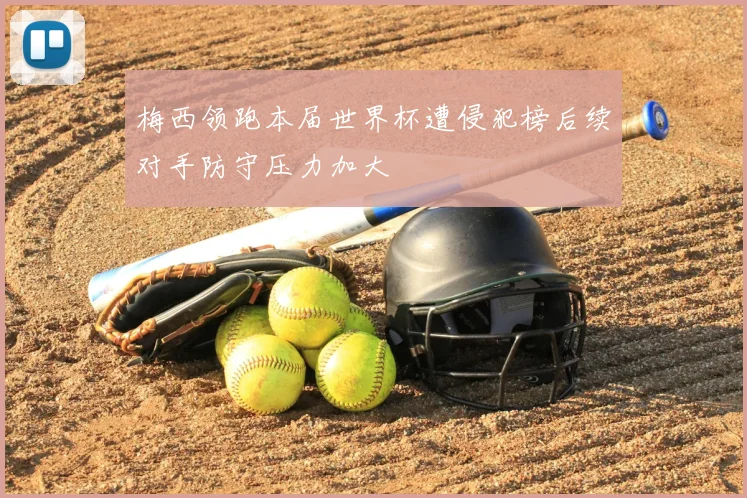 梅西领跑本届世界杯遭侵犯榜后续对手防守压力加大