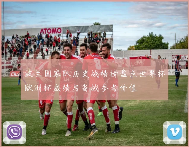 波兰国家队历史战绩榜盘点世界杯欧洲杯成绩与备战参考价值