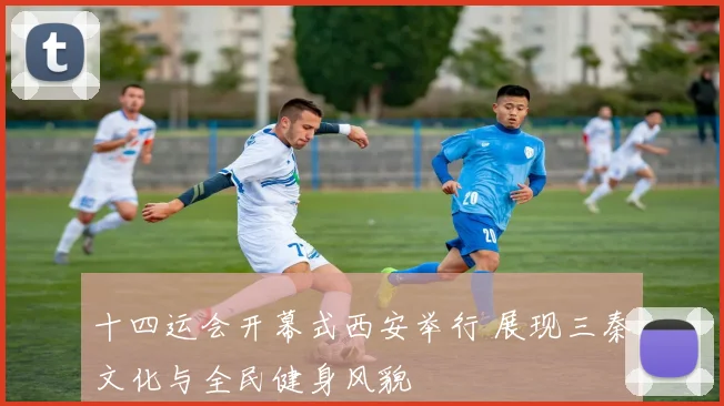 十四运会开幕式西安举行 展现三秦文化与全民健身风貌