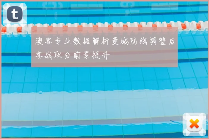 澳客专业数据解析曼城防线调整后客战取分前景提升