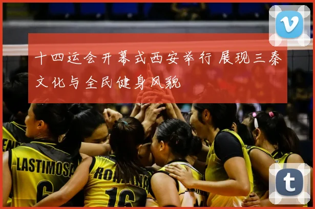 十四运会开幕式西安举行 展现三秦文化与全民健身风貌