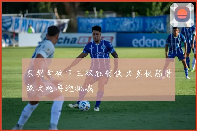 东契奇砍下三双独行侠力克快船晋级次轮再迎挑战