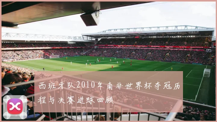西班牙队2010年南非世界杯夺冠历程与决赛进球回顾