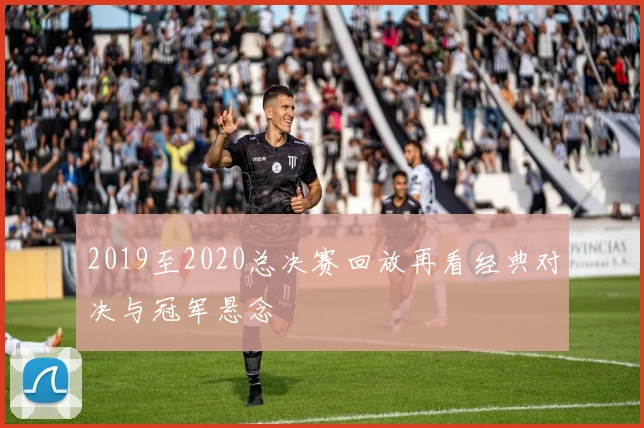 2019至2020总决赛回放再看经典对决与冠军悬念