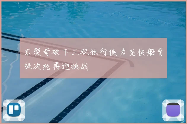 东契奇砍下三双独行侠力克快船晋级次轮再迎挑战