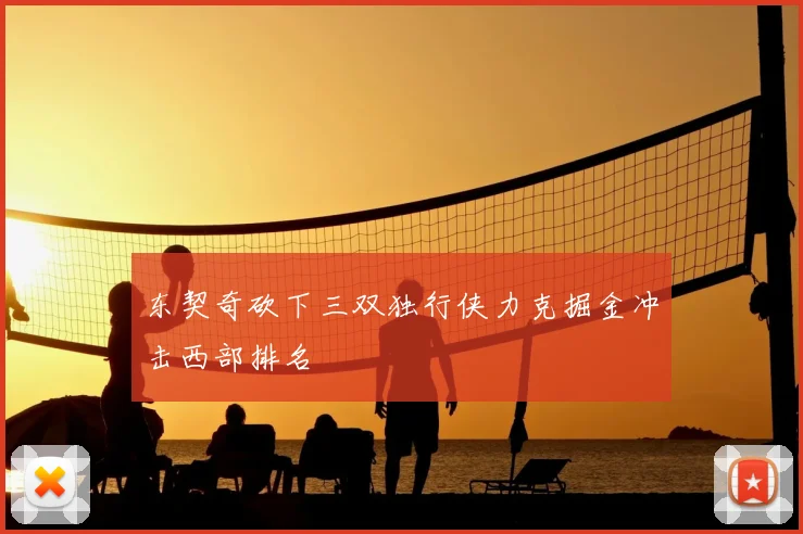 东契奇砍下三双独行侠力克掘金冲击西部排名