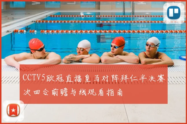 CCTV5欧冠直播皇马对阵拜仁半决赛次回合前瞻与线观看指南