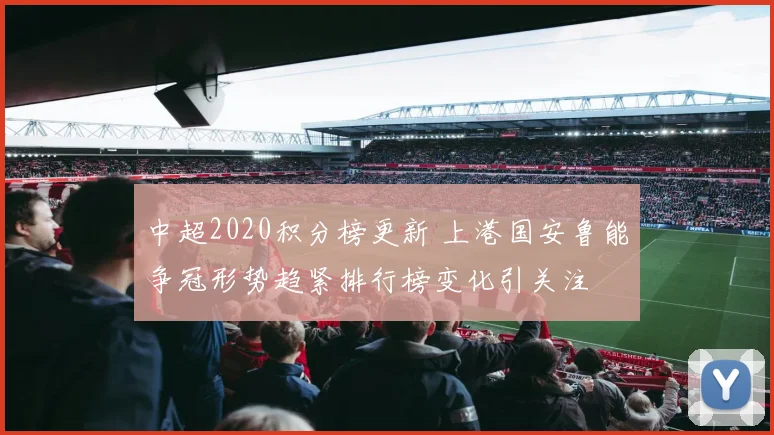 中超2020积分榜更新 上港国安鲁能争冠形势趋紧排行榜变化引关注
