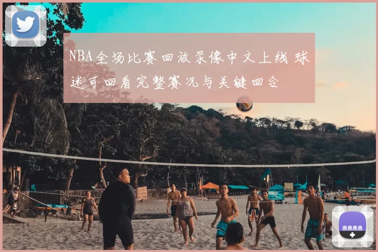 NBA全场比赛回放录像中文上线 球迷可回看完整赛况与关键回合
