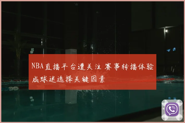 NBA直播平台遭关注 赛事转播体验成球迷选择关键因素