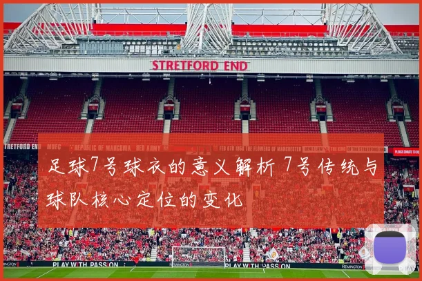 足球7号球衣的意义解析 7号传统与球队核心定位的变化
