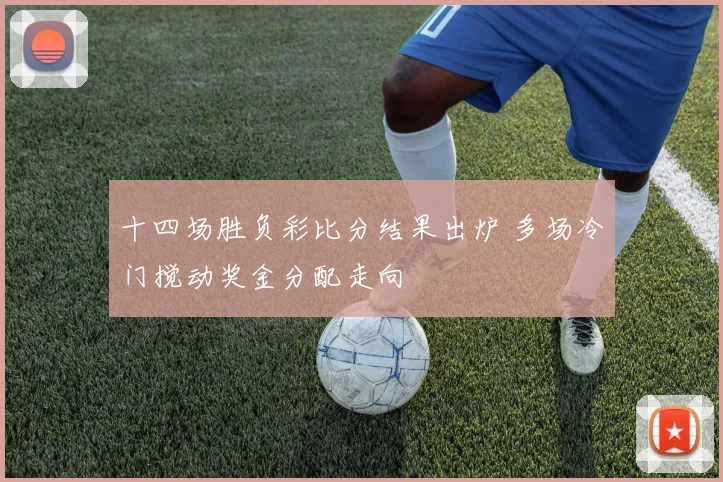 十四场胜负彩比分结果出炉 多场冷门搅动奖金分配走向