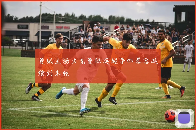 曼城主场力克曼联英超争四悬念延续到末轮