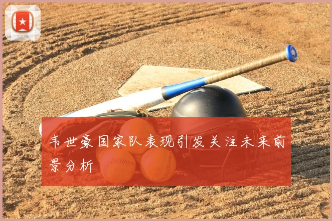 韦世豪国家队表现引发关注未来前景分析