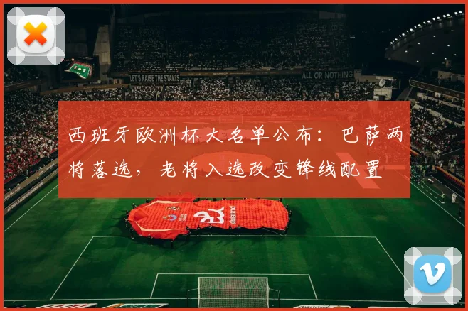 西班牙欧洲杯大名单公布:巴萨两将落选,老将入选改变锋线配置