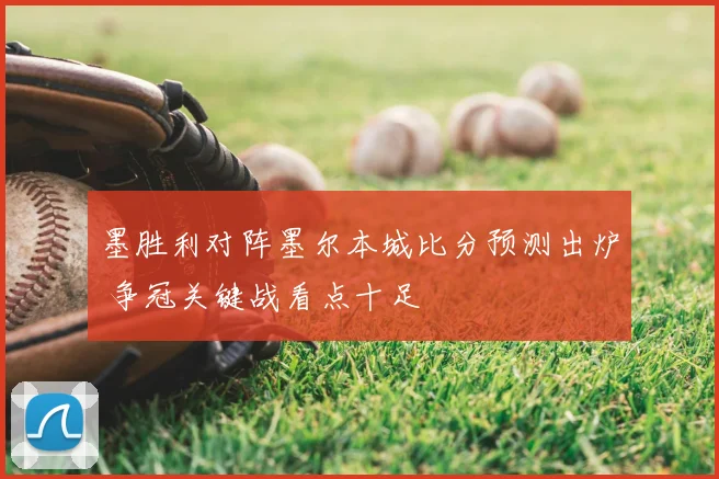 墨胜利对阵墨尔本城比分预测出炉 争冠关键战看点十足