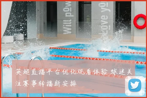 英超直播平台优化观看体验 球迷关注赛事转播新安排