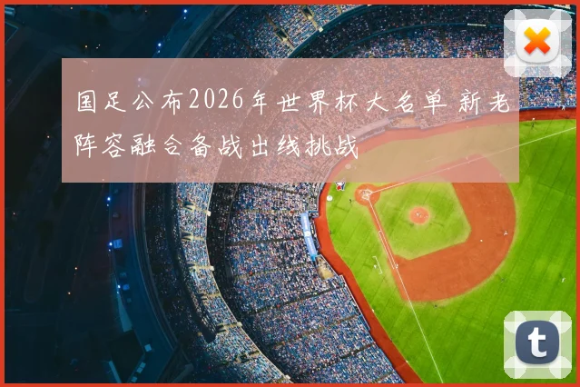 国足公布2026年世界杯大名单 新老阵容融合备战出线挑战