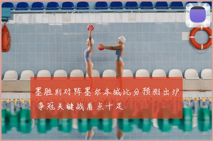 墨胜利对阵墨尔本城比分预测出炉 争冠关键战看点十足