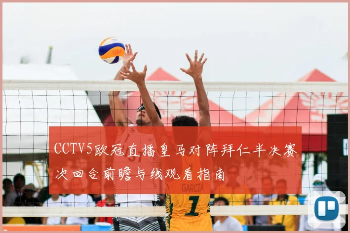 CCTV5欧冠直播皇马对阵拜仁半决赛次回合前瞻与线观看指南