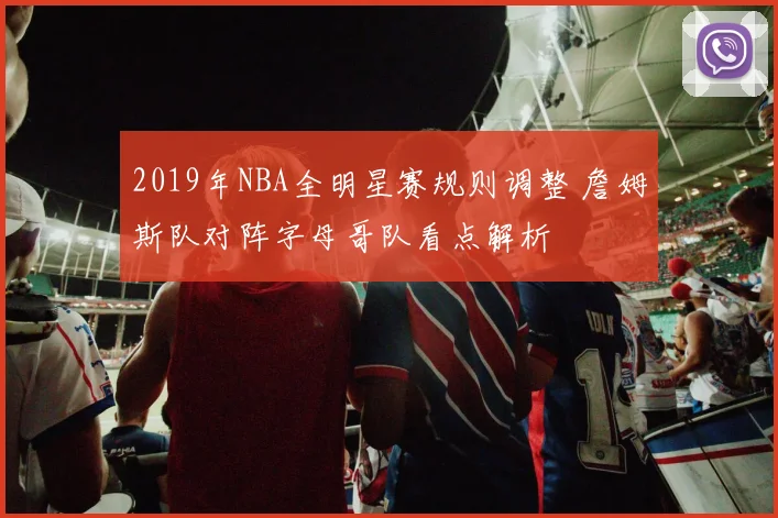 2019年NBA全明星赛规则调整 詹姆斯队对阵字母哥队看点解析