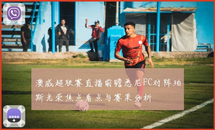 澳威超联赛直播前瞻悉尼FC对阵珀斯光荣焦点看点与赛果分析
