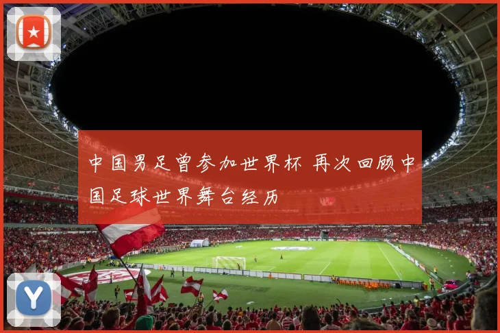 中国男足曾参加世界杯 再次回顾中国足球世界舞台经历