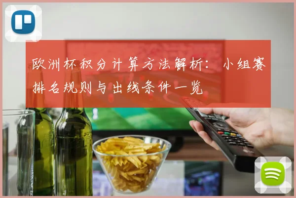 欧洲杯积分计算方法解析：小组赛排名规则与出线条件一览