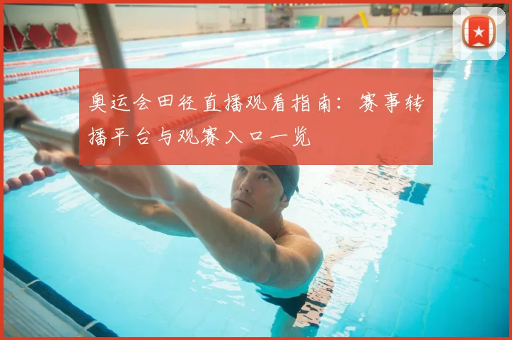 奥运会田径直播观看指南:赛事转播平台与观赛入口一览