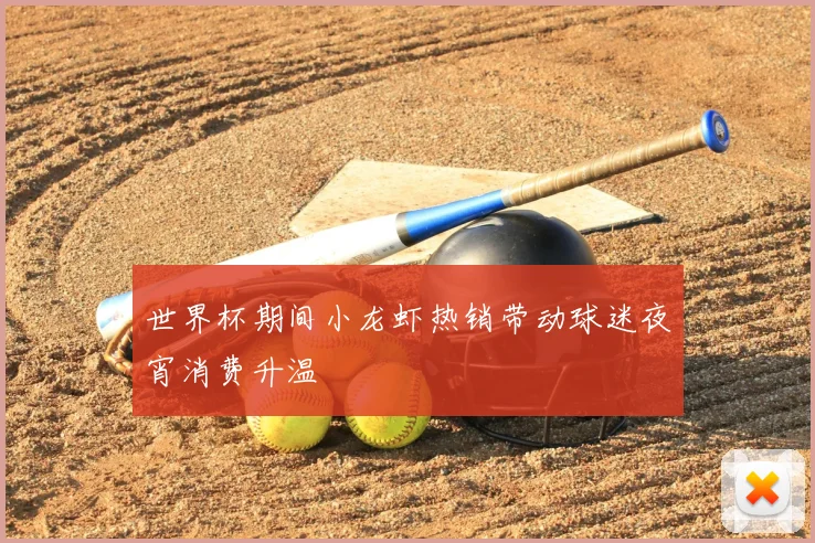 世界杯期间小龙虾热销带动球迷夜宵消费升温