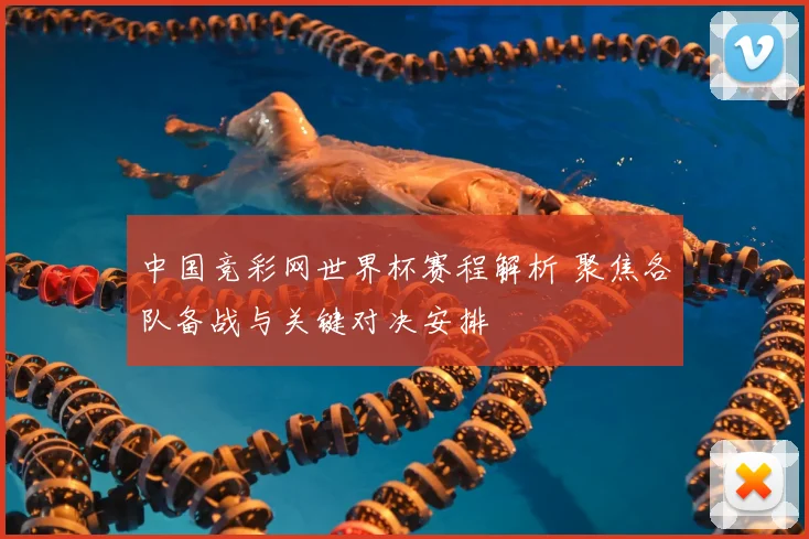 中国竞彩网世界杯赛程解析 聚焦各队备战与关键对决安排