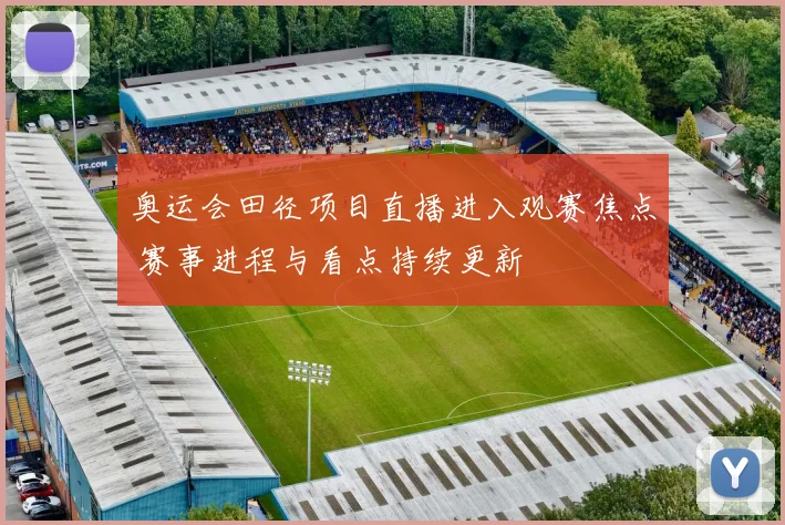 奥运会田径项目直播进入观赛焦点 赛事进程与看点持续更新